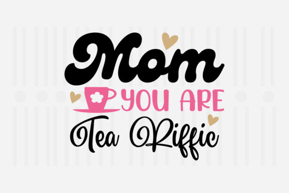 Mom You Are Tea Riffic: Mother’s Day SVG Graphics for Crafts & Local Branding